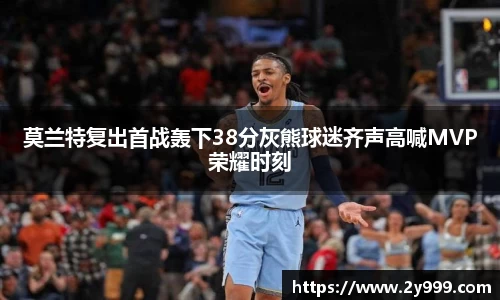 莫兰特复出首战轰下38分灰熊球迷齐声高喊MVP荣耀时刻