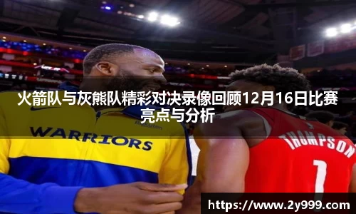 火箭队与灰熊队精彩对决录像回顾12月16日比赛亮点与分析