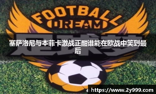 塞萨洛尼与本菲卡激战正酣谁能在欧战中笑到最后