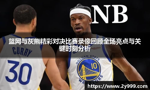 篮网与灰熊精彩对决比赛录像回顾全场亮点与关键时刻分析