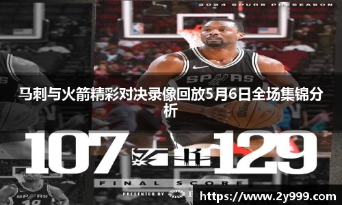 马刺与火箭精彩对决录像回放5月6日全场集锦分析
